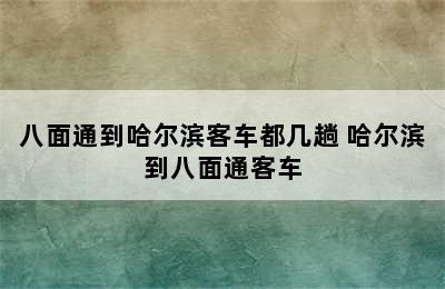 八面通到哈尔滨客车都几趟 哈尔滨到八面通客车